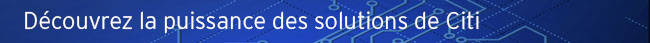 D&eacute;couvrez la puissance des solutions de Citi