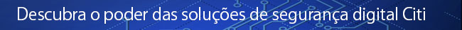 Descubra o poder das solu&ccedil;&otilde;es de seguran&ccedil;a digital Citi
