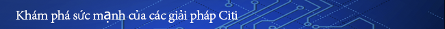 Kh&aacute;m ph&aacute; sức mạnh của c&aacute;c giải ph&aacute;p Citi