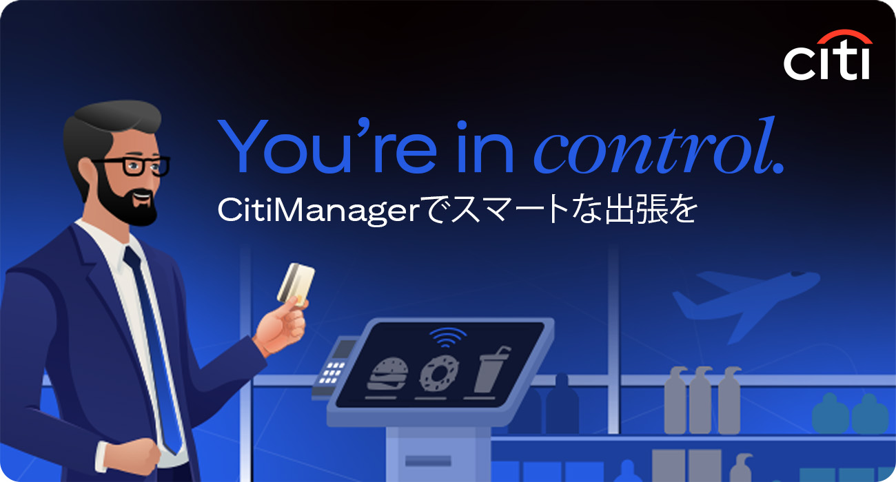 You're in control. CitiManagerでスマートな出張を | Citi